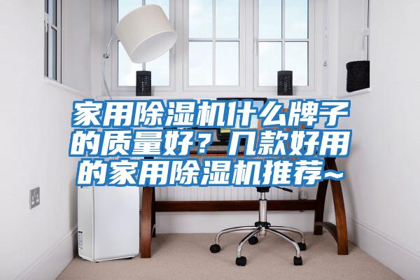 家用除濕機什么牌子的質量好？幾款好用的家用除濕機推薦~