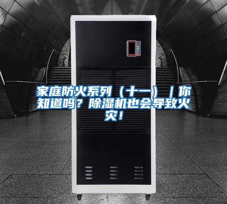 家庭防火系列（十一）｜你知道嗎？除濕機(jī)也會(huì)導(dǎo)致火災(zāi)！