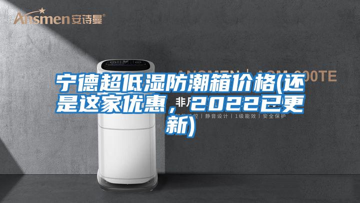 寧德超低濕防潮箱價格(還是這家優惠，2022已更新)