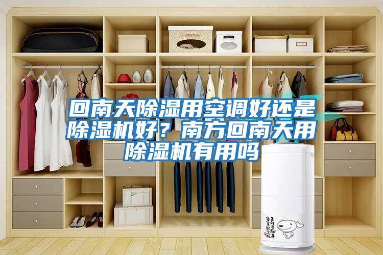 回南天除濕用空調好還是除濕機好？南方回南天用除濕機有用嗎