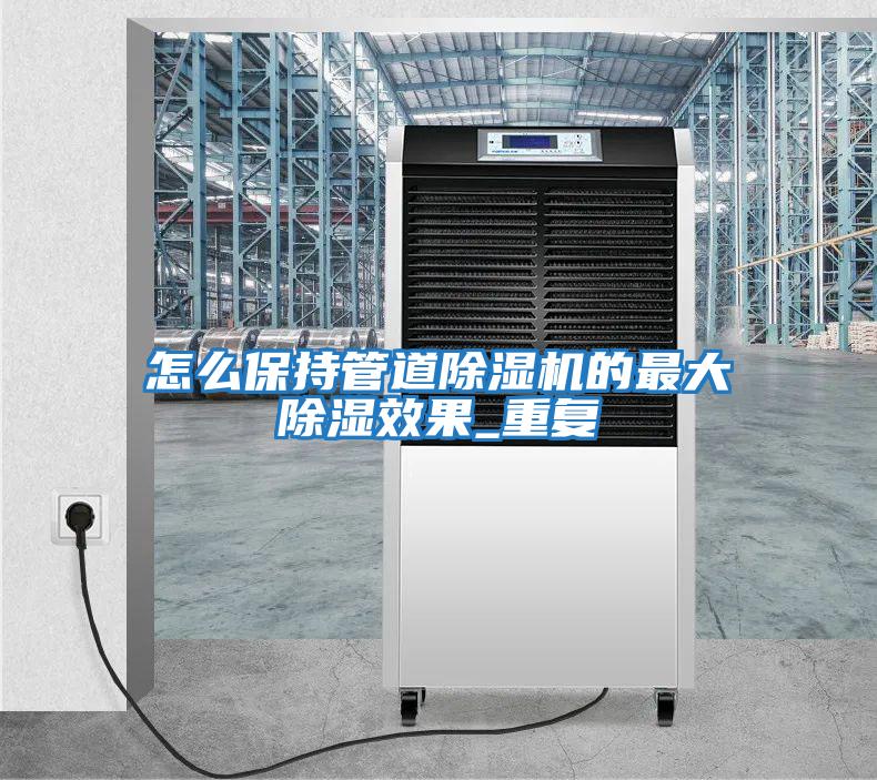 怎么保持管道除濕機的最大除濕效果_重復(fù)