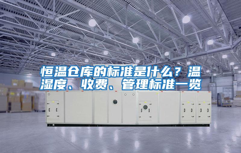 恒溫倉庫的標準是什么？溫濕度、收費、管理標準一覽