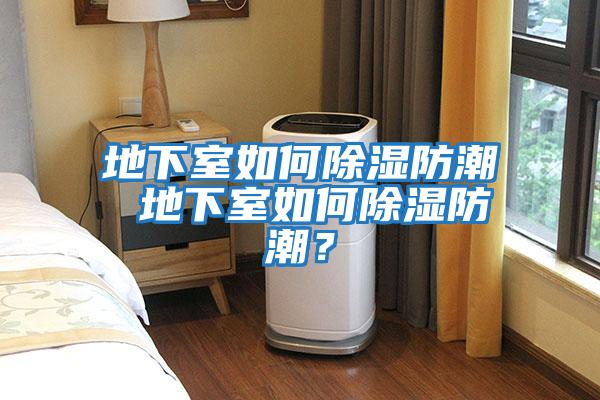 地下室如何除濕防潮 地下室如何除濕防潮？