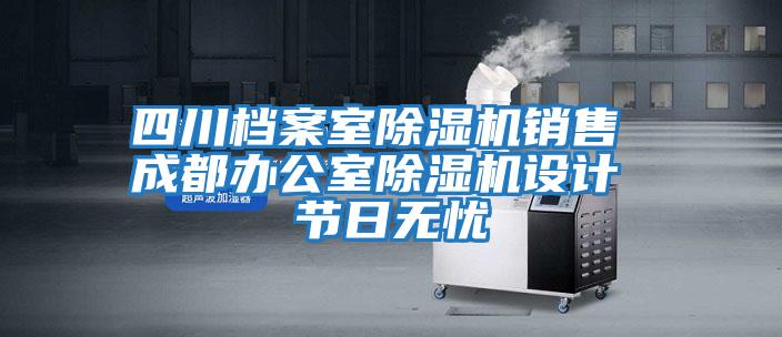 四川檔案室除濕機(jī)銷(xiāo)售 成都辦公室除濕機(jī)設(shè)計(jì) 節(jié)日無(wú)憂
