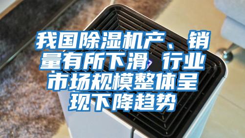 我國除濕機(jī)產(chǎn)、銷量有所下滑 行業(yè)市場規(guī)模整體呈現(xiàn)下降趨勢(shì)