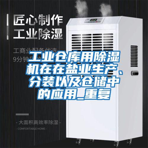 工業(yè)倉庫用除濕機(jī)在在鹽業(yè)生產(chǎn)、分裝以及倉儲中的應(yīng)用_重復(fù)