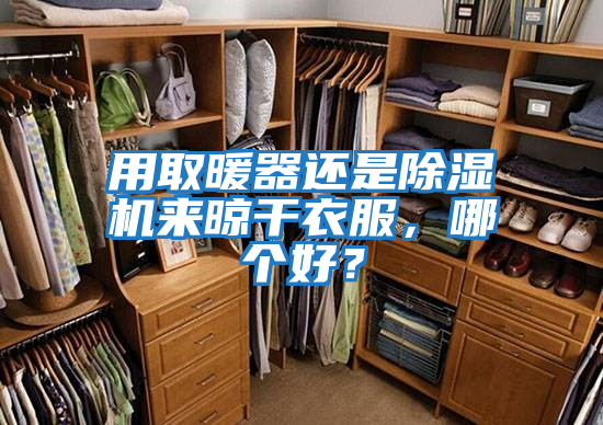 用取暖器還是除濕機來晾干衣服，哪個好？