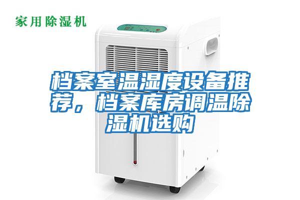 檔案室溫濕度設(shè)備推薦，檔案庫房調(diào)溫除濕機選購