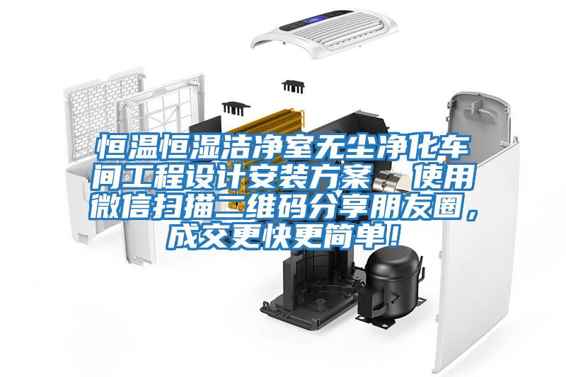 恒溫恒濕潔凈室無塵凈化車間工程設(shè)計(jì)安裝方案  使用微信掃描二維碼分享朋友圈，成交更快更簡單！