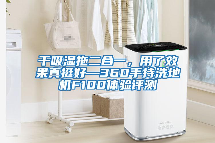 干吸濕拖二合一,用了效果真挺好—360手持洗地機F100體驗評測