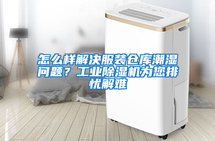 怎么樣解決服裝倉庫潮濕問題？工業(yè)除濕機為您排憂解難