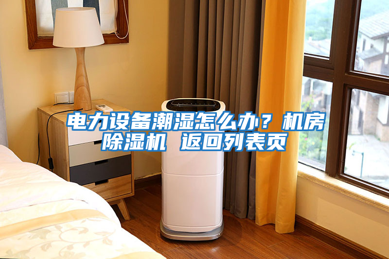 電力設備潮濕怎么辦？機房除濕機 返回列表頁