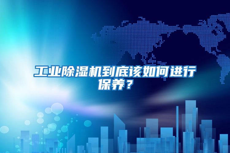 工業(yè)除濕機(jī)到底該如何進(jìn)行保養(yǎng)？
