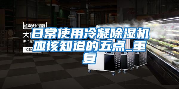 日常使用冷凝除濕機(jī)應(yīng)該知道的五點_重復(fù)