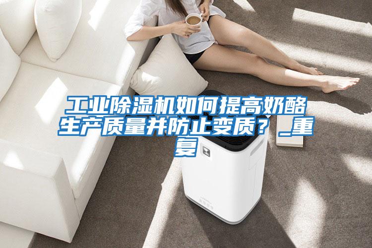 工業(yè)除濕機(jī)如何提高奶酪生產(chǎn)質(zhì)量并防止變質(zhì)？_重復(fù)