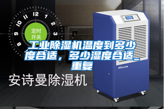 工業(yè)除濕機(jī)溫度到多少度合適，多少濕度合適_重復(fù)