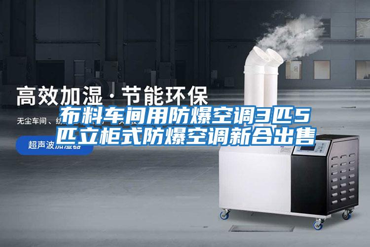 布料車(chē)間用防爆空調(diào)3匹5匹立柜式防爆空調(diào)新合出售