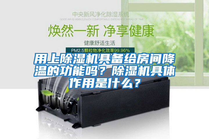 用上除濕機具備給房間降溫的功能嗎？除濕機具體作用是什么？