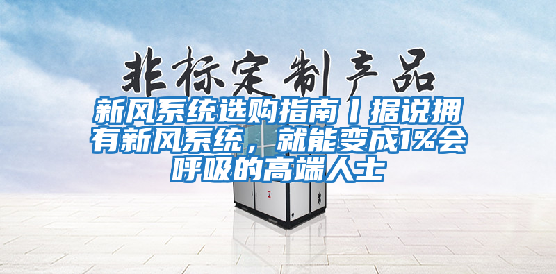 新風系統選購指南丨據說擁有新風系統，就能變成1%會呼吸的高端人士