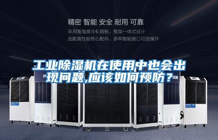 工業(yè)除濕機在使用中也會出現(xiàn)問題,應(yīng)該如何預(yù)防？