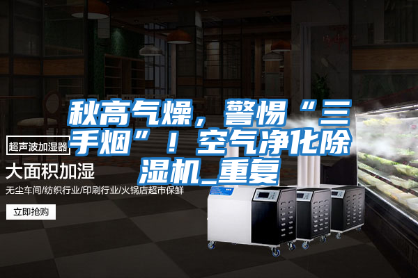 秋高氣燥，警惕“三手煙”！空氣凈化除濕機(jī)_重復(fù)