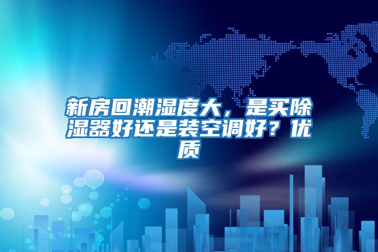 新房回潮濕度大，是買除濕器好還是裝空調好？優質