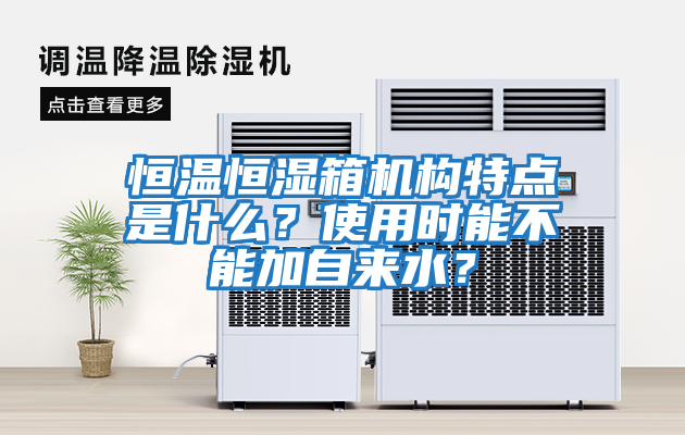 恒溫恒濕箱機(jī)構(gòu)特點是什么？使用時能不能加自來水？