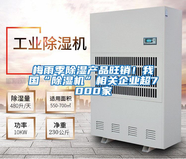 梅雨季除濕產品旺銷！我國“除濕機”相關企業超7000家