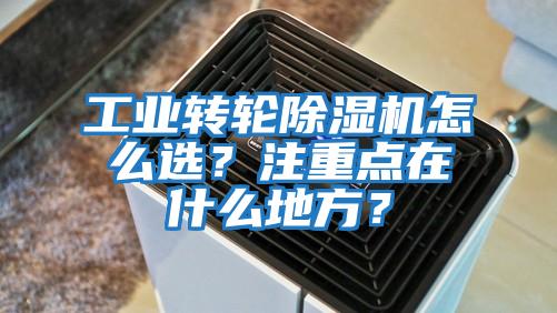 工業(yè)轉輪除濕機怎么選？注重點在什么地方？