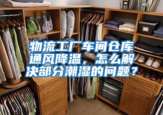 物流工廠車間倉庫通風降溫，怎么解決部分潮濕的問題？