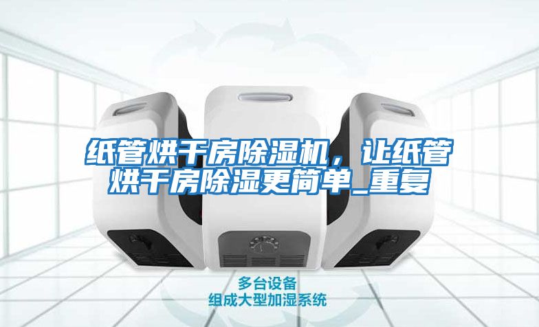 紙管烘干房除濕機，讓紙管烘干房除濕更簡單_重復