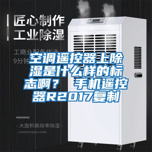 空調(diào)遙控器上除濕是什么樣的標(biāo)志啊？ 手機(jī)遙控器R2017復(fù)制