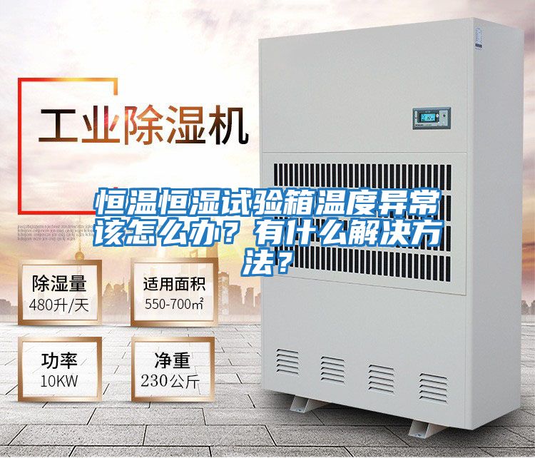 恒溫恒濕試驗箱溫度異常該怎么辦？有什么解決方法？