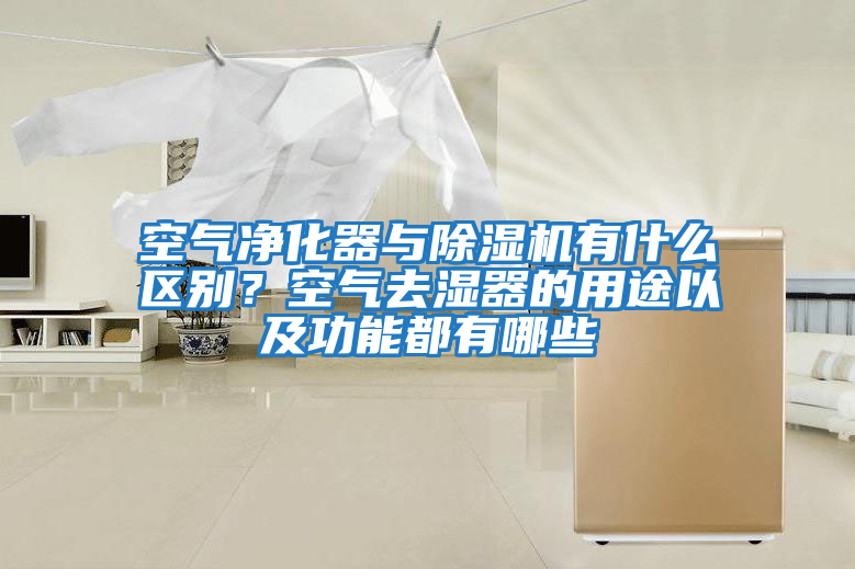 空氣凈化器與除濕機有什么區別？空氣去濕器的用途以及功能都有哪些
