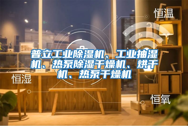 普立工業(yè)除濕機、工業(yè)抽濕機、熱泵除濕干燥機、烘干機、熱泵干燥機