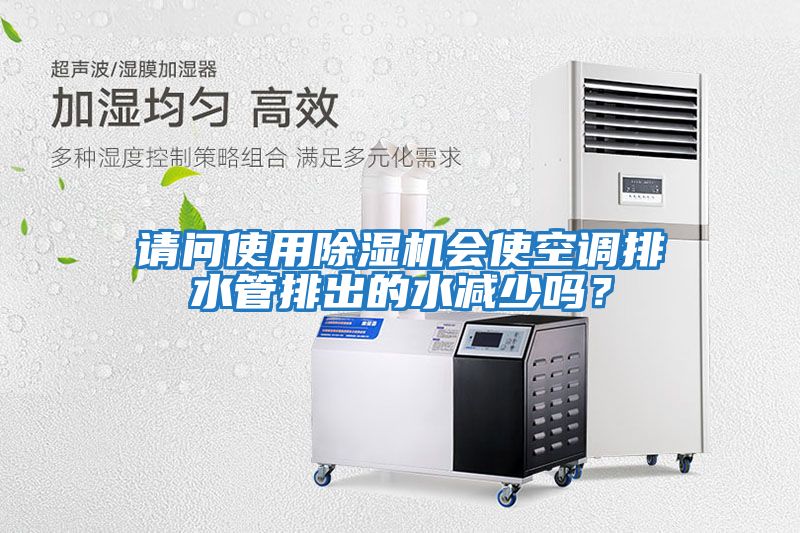 請問使用除濕機(jī)會使空調(diào)排水管排出的水減少嗎？