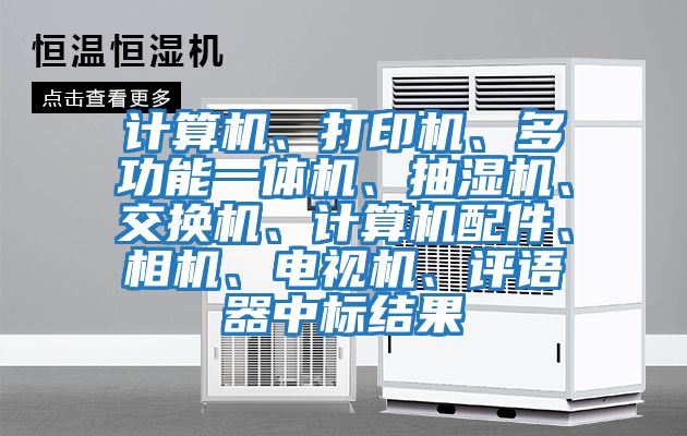 計算機、打印機、多功能一體機、抽濕機、交換機、計算機配件、相機、電視機、評語器中標結果