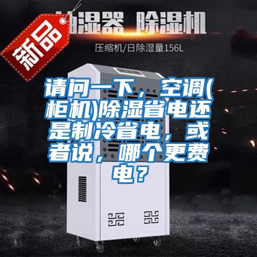 請問一下，空調(diào)(柜機)除濕省電還是制冷省電，或者說，哪個更費電？
