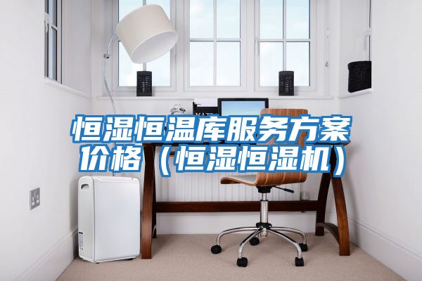恒濕恒溫庫(kù)服務(wù)方案價(jià)格（恒濕恒濕機(jī)）