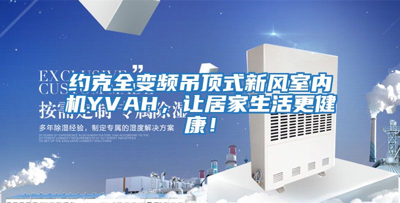 約克全變頻吊頂式新風(fēng)室內(nèi)機YVAH，讓居家生活更健康！