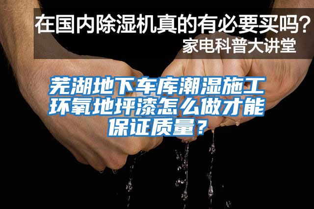 蕪湖地下車庫(kù)潮濕施工環(huán)氧地坪漆怎么做才能保證質(zhì)量？