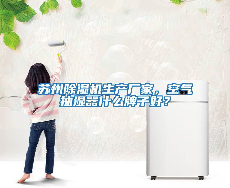 蘇州除濕機生產廠家，空氣抽濕器什么牌子好？
