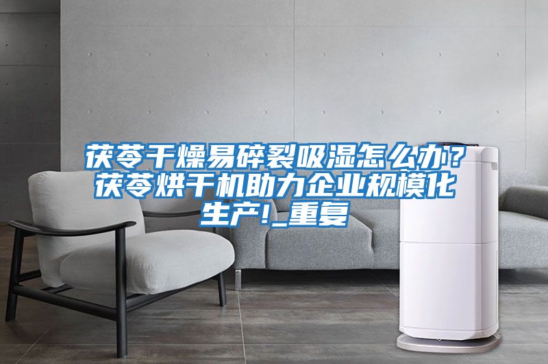 茯苓干燥易碎裂吸濕怎么辦？茯苓烘干機助力企業規?；a!_重復