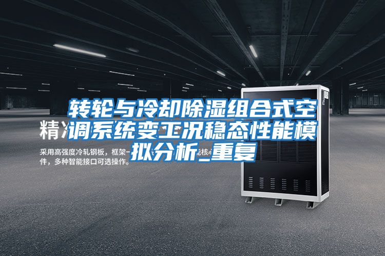 轉(zhuǎn)輪與冷卻除濕組合式空調(diào)系統(tǒng)變工況穩(wěn)態(tài)性能模擬分析_重復