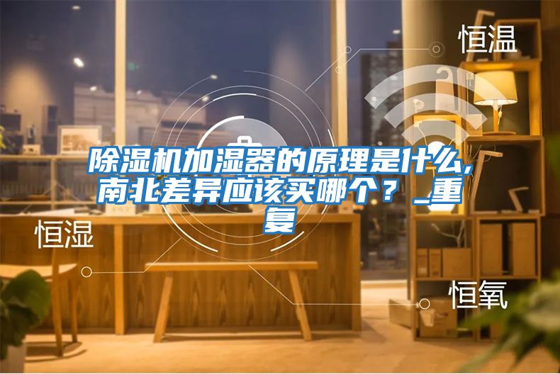 除濕機加濕器的原理是什么,南北差異應(yīng)該買哪個？_重復(fù)