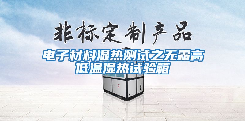 電子材料濕熱測(cè)試之無霜高低溫濕熱試驗(yàn)箱