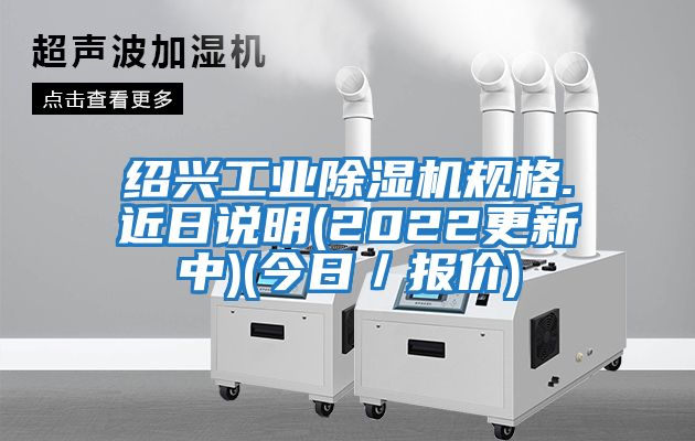 紹興工業(yè)除濕機(jī)規(guī)格.近日說明(2022更新中)(今日／報價)