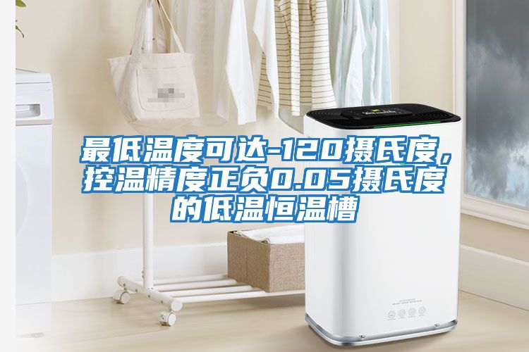 最低溫度可達-120攝氏度，控溫精度正負0.05攝氏度的低溫恒溫槽