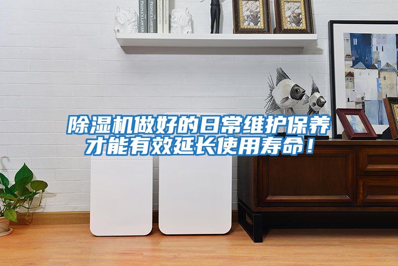 除濕機做好的日常維護保養(yǎng)才能有效延長使用壽命！
