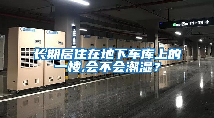 長(zhǎng)期居住在地下車庫(kù)上的一樓,會(huì)不會(huì)潮濕？
